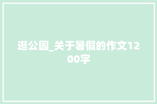 逛公园_关于暑假的作文1200字