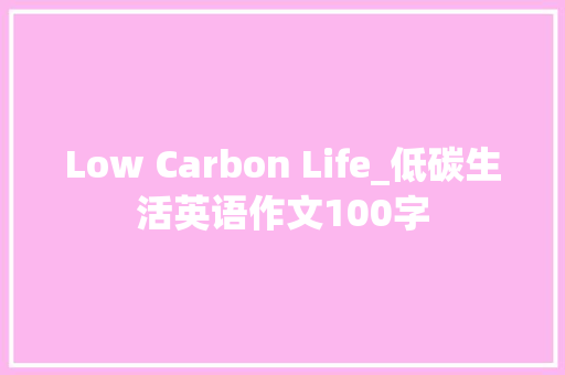 Low Carbon Life_低碳生活英语作文100字