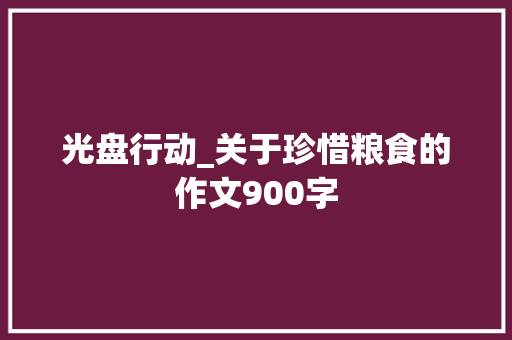 光盘行动_关于珍惜粮食的作文900字