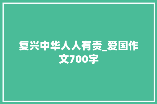 复兴中华人人有责_爱国作文700字