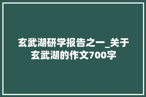 玄武湖研学报告之一_关于玄武湖的作文700字