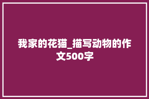 我家的花猫_描写动物的作文500字