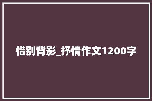 惜别背影_抒情作文1200字