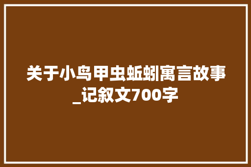 关于小鸟甲虫蚯蚓寓言故事_记叙文700字