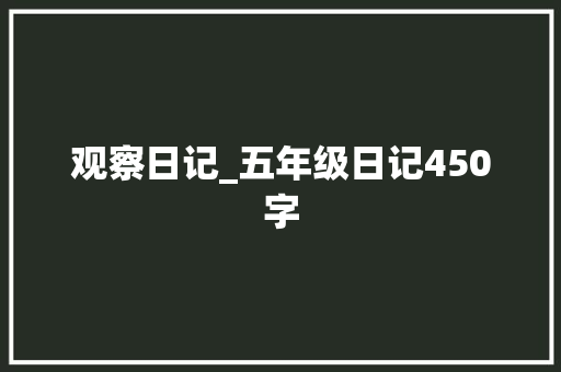 观察日记_五年级日记450字 知识百科