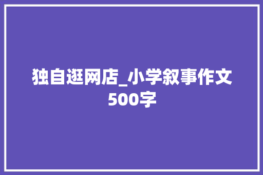 独自逛网店_小学叙事作文500字