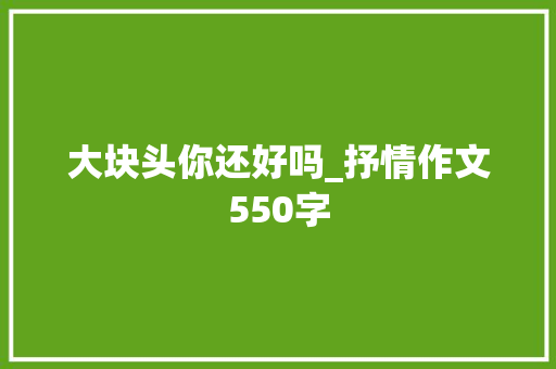 大块头你还好吗_抒情作文550字