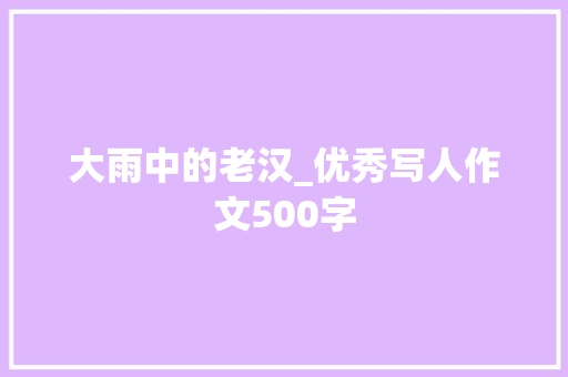 大雨中的老汉_优秀写人作文500字