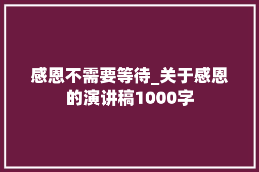 感恩不需要等待_关于感恩的演讲稿1000字