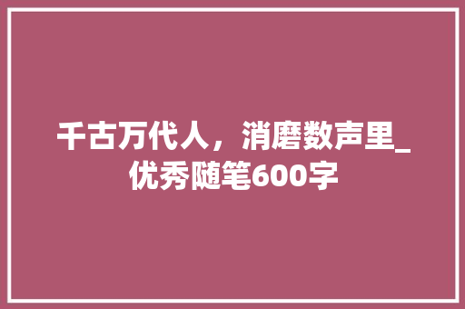 千古万代人，消磨数声里_优秀随笔600字