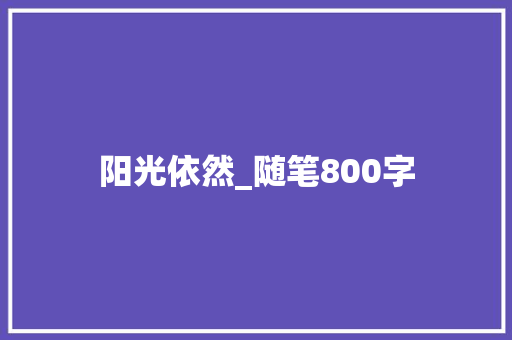 阳光依然_随笔800字 知识百科
