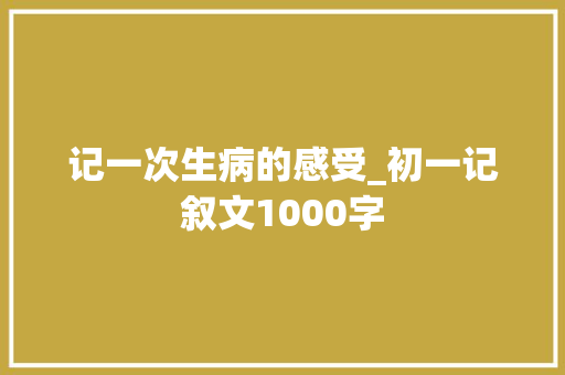 记一次生病的感受_初一记叙文1000字