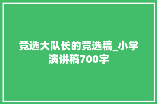 竞选大队长的竞选稿_小学演讲稿700字