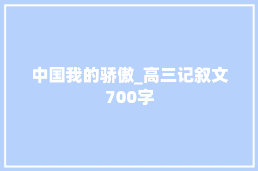 中国我的骄傲_高三记叙文700字 知识百科