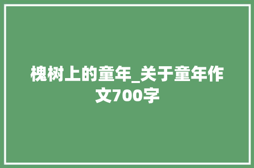 槐树上的童年_关于童年作文700字