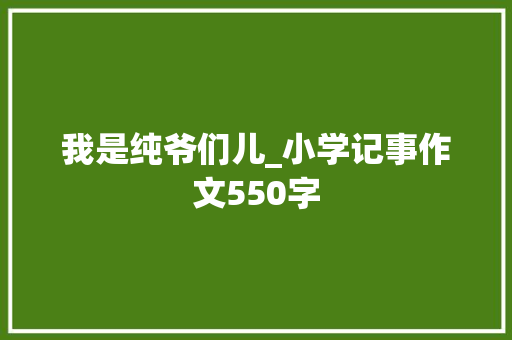 我是纯爷们儿_小学记事作文550字