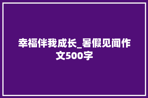 幸福伴我成长_暑假见闻作文500字