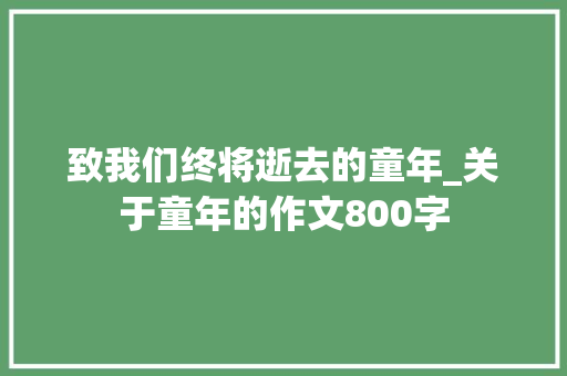 致我们终将逝去的童年_关于童年的作文800字