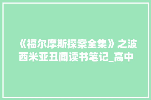 《福尔摩斯探案全集》之波西米亚丑闻读书笔记_高中读书笔记900字