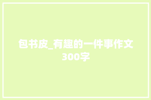 包书皮_有趣的一件事作文300字