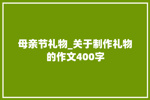 母亲节礼物_关于制作礼物的作文400字