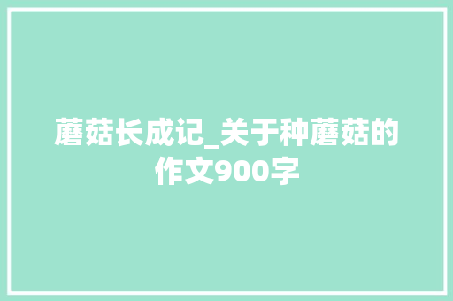 蘑菇长成记_关于种蘑菇的作文900字