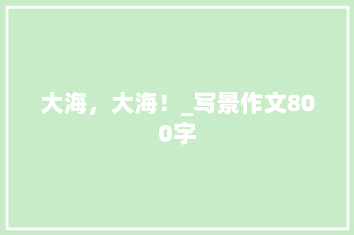 大海，大海！_写景作文800字 知识百科