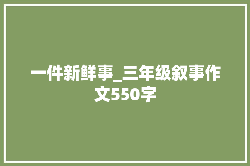 一件新鲜事_三年级叙事作文550字 知识百科