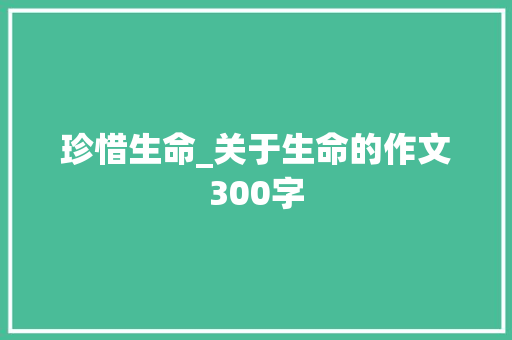 珍惜生命_关于生命的作文300字