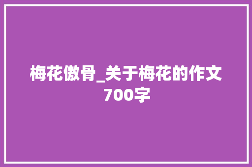 梅花傲骨_关于梅花的作文700字