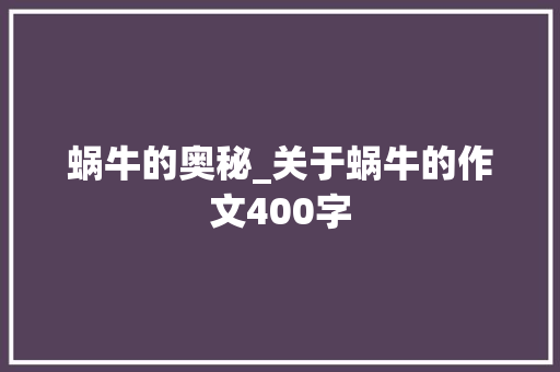 蜗牛的奥秘_关于蜗牛的作文400字