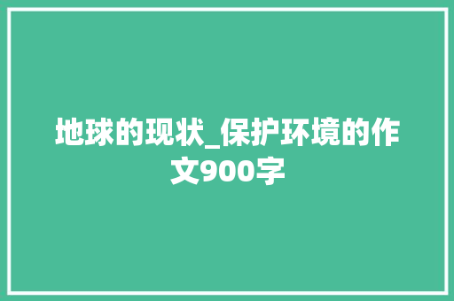 地球的现状_保护环境的作文900字