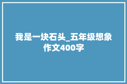 我是一块石头_五年级想象作文400字