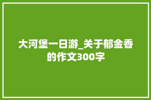 大河堡一日游_关于郁金香的作文300字