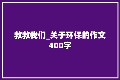 救救我们_关于环保的作文400字