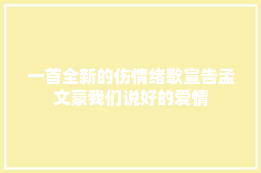 一首全新的伤情绪歌宣告孟文豪我们说好的爱情 休闲娱乐