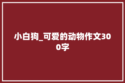 小白狗_可爱的动物作文300字
