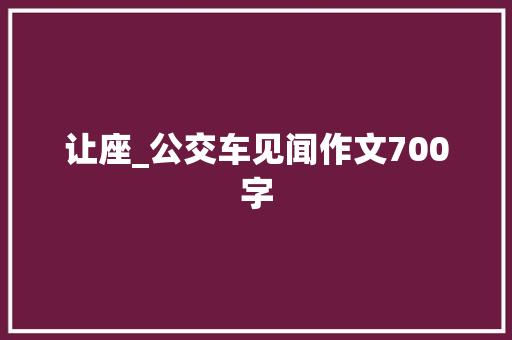 让座_公交车见闻作文700字 知识百科