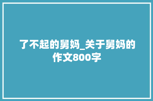 了不起的舅妈_关于舅妈的作文800字