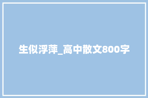 生似浮萍_高中散文800字 知识百科