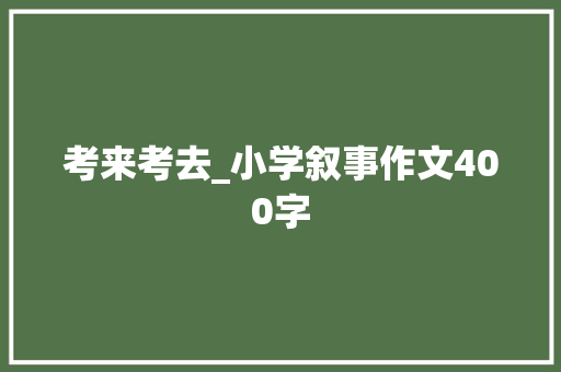 考来考去_小学叙事作文400字