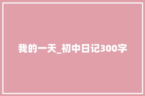 我的一天_初中日记300字