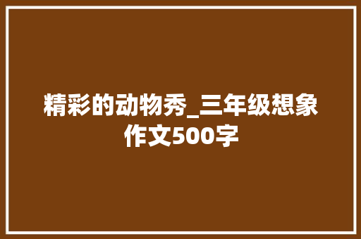精彩的动物秀_三年级想象作文500字