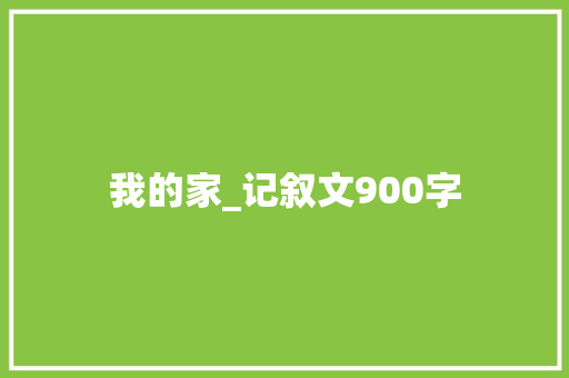 我的家_记叙文900字
