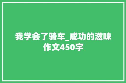 我学会了骑车_成功的滋味作文450字