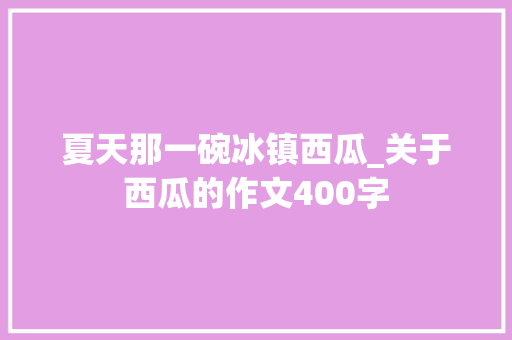 夏天那一碗冰镇西瓜_关于西瓜的作文400字