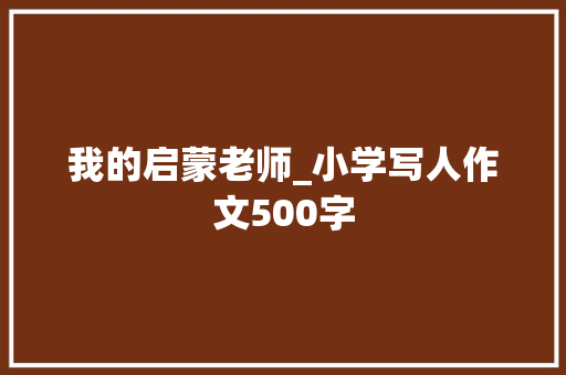 我的启蒙老师_小学写人作文500字