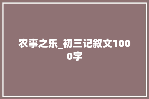 农事之乐_初三记叙文1000字