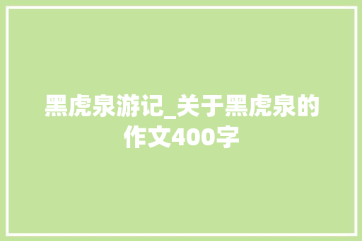 黑虎泉游记_关于黑虎泉的作文400字