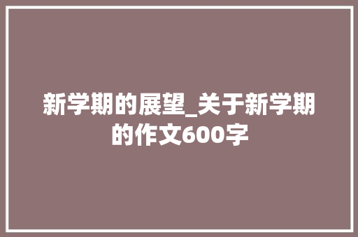 新学期的展望_关于新学期的作文600字